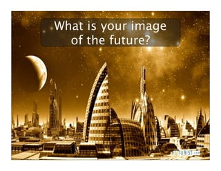 What is your image
  of the future?
 