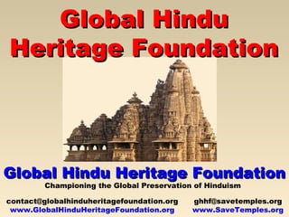 Global HinduGlobal Hindu
Heritage FoundationHeritage Foundation
Global Hindu Heritage FoundationGlobal Hindu Heritage Foundation
Championing the Global Preservation of Hinduism
contact@globalhinduheritagefoundation.org
www.GlobalHinduHeritageFoundation.org
ghhf@savetemples.org
www.SaveTemples.org
 