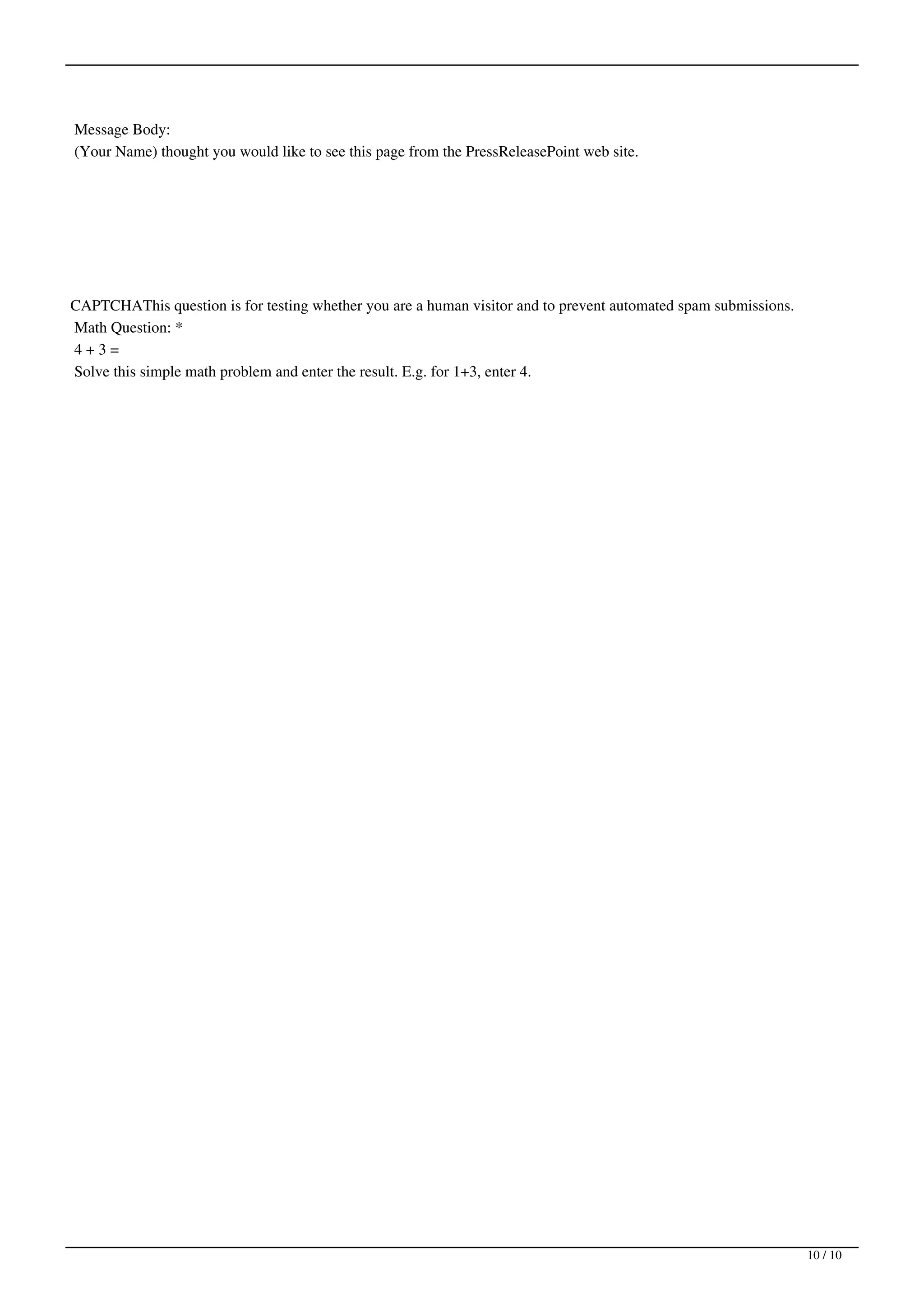 Message Body:
(Your Name) thought you would like to see this page from the PressReleasePoint web site.




CAPTCHAThis question is for testing whether you are a human visitor and to prevent automated spam submissions.
Math Question: *
4+3=
Solve this simple math problem and enter the result. E.g. for 1+3, enter 4.




                                                                                                                 10 / 10
 