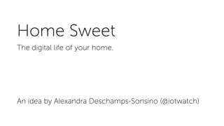 Home Sweet
The digital life of your home.
An idea by Alexandra Deschamps-Sonsino (@iotwatch)
 
