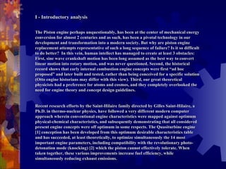 I - Introductory analysis   The Piston engine perhaps unquestionably, has been at the center of mechanical energy conversion for almost 2 centuries and as such, has been a pivotal technology in our development and transformation into a modern society. But why are piston engine replacement attempts representative of such a long sequence of failure? Is it so difficult to do better?  In this vein, human intellect has managed to create at least 3 obstacles: First, sine wave crankshaft motion has been long assumed as the best way to convert linear motion into rotary motion, and was never questioned. Second, the historical record shows that early internal combustion engine concepts were first “ad hoc proposed” and later built and tested, rather than being conceived for a specific solution (Otto engine historians may differ with this view). Third, our great theoretical physicists had a preference for atoms and cosmos, and they completely overlooked the need for engine theory and concept design guidelines.   Recent research efforts by the Saint-Hilaire family directed by Gilles Saint-Hilaire, a Ph.D. in thermo-nuclear physics, have followed a very different modern computer approach wherein conventional engine characteristics were mapped against optimum physical-chemical characteristics, and subsequently demonstrating that all considered present engine concepts were off optimum in some respects. The Quasiturbine engine [1] conception has been developed from this optimum desirable characteristics table and has succeeded, at least theoretically, to optimize simultaneously the 14 most important engine parameters, including compatibility with the revolutionary photo-detonation mode (knocking) [2] which the piston cannot effectively tolerate. When taken together, these various improvements increase fuel efficiency, while simultaneously reducing exhaust emissions. 