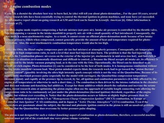 II - Engine combustion modes   If you ask a chemist the absolute best way to burn fuel, he (she) will tell you about photo-detonation... For the past 10 years, several engine research labs have been essentially trying to control the thermal ignition in piston machines, and none have yet succeeded. An informative report about on-going research at GM and Ford can be found in  Scientific American  [6]. Other information is available at [7].   The Otto engine mode requires compressing a fuel-air mixture (not pure air). Intake air pressure is controlled by the throttle valve, thus maintaining a vacuum in the intake manifold to properly mix air with a small quantity of fuel introduced. Consequently, the Otto mode is a near-stochiometric engine. As a result, it cannot create an efficient photo-detonation mode because of low intake vacuum pressure, which when compressed, cannot generally provide the amount of heat and temperature required for photo-detonation.  Also, the near-stochiometric combustion temperature would also be too high.   Unlike the Otto, the Diesel engine compresses pure air (no fuel mixture) at atmospheric pressure. Consequently, air temperature rises, due to high compression ratio, to such a level that most fuel injected does burn. The problem is that the fuel injected goes through the 3 combustion phases: air-excess on the exterior of the injector jet, stochiometric in mid-area (too hot)¸ and fuel-rich in the center (a situation environmentally disastrous and difficult to control...). Because the Diesel accepts all intake air, its efficiency is not reduced by the intake vacuum pumping load, as is the case with the Otto. Operationally, the Diesel can be described as an overall air-rich-engine. Photo-detonation [2] can be considered to be the best of both modes. It is homogeneous combustion without having intake manifold vacuum load. Most piston minded experts think the research work had to go toward the “piston thermal ignition control”, (possibly involving the ultra high intensity spark concept) which is not the way of the Quasiturbine. Because of its significantly shortened pressure pulse (especially for the model with carriages), the Quasiturbine compression temperature increases mainly and rapidly at the pressure tip to exceed, by far, all ignition and combustion parameters (it is little affected by the engine wall temperature or otherwise in such a short time...). The combustion is then driven by the intense radiation in the chamber and does not welcome anti-knocking fuel additives.  Except for those additives which absorb the radiation and increase the octane index, recent research aims at optimizing the piston engine often use the approach of variable length connecting rods allowing the compression ratio to be continuously set just under the photo-detonation (thermal ignition) threshold, regardless of the engine regime, but without ever exceeding it. Notice that the photo-detonation occurs or follows at slightly higher pressure than the thermal ignition designated in the US as " Homogeneous Charge Compression Ignition"  (HCCI) combustion, in Europe as  "Controlled Auto Ignition"  (CAI) combustion, and in Japan as  "Active Thermo Atmosphere"  (ATA) combustion. Even if the researchers are passionate about the subject, the thermal and photonic ignition control in the piston is still an unsolved problem, but one that the Quasiturbine does overcome by better pressure pulse shaping. The piston is not designed for such a violent (knocking) aspect of combustion as photo-detonation, therefore, a successful machine solution must get rid of the crankshaft sine wave piston volume variation.  