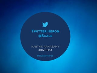 Twitter Heron
@Scale
KARTHIK RAMASAMY
@KARTHIKZ
#TwitterHeron
 