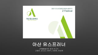 아산 유스프러너
Z-festival 4조 결과 보고서
고용준, 김도균, 이현식, 조병준, 한승현
 