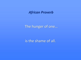 African Proverb


The hunger of one…


is the shame of all.
 