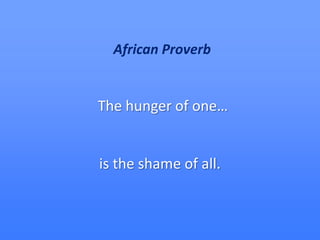 African Proverb,[object Object],The hunger of one…,[object Object],is the shame of all.,[object Object]