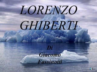 LORENZO
GHIBERTI
     Di
  Giacomo
  Fassinotti
 