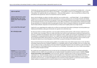 ROLUL EDUCATORULUI ÎN INTERACŢIUNEA CU COPILUL ŞI ÎN DEZVOLTAREA COMUNITĂŢII GRUPEI DE COPII 101
O aﬁrmaţie de acest gen reprezintă o greşeală gravă. În primul rînd copilul se va simţi lezat. În al doilea rînd — el nu este
rău, ci mai degrabă acţiunea pe care a făcut-o. În al treilea — este posibil ca cel mic să nu înţeleagă de ce este acuzat.
E de preferat să-i explicaţi celui mic, pe înţelesul lui — fără nervi, fără supărare —, de ce nu este bine ce a făcut, cît de
periculoasă este acţiunea lui, ceea ce nu înseamnă că este un copil rău.
Atunci cînd vă adresaţi, nu uitaţi că, mai ales, copiii mici, au un univers al lor — unul foarte fragil — în care realitatea şi
imaginarul nu se delimitează foarte clar. Nu-l ameninţaţi cu nu ştiu ce creatură care o să vină prin întuneric să-l înhaţe,
pentru că tot ce veţi reuşi să faceţi va ﬁ să-l speriaţi. În urma unui astfel de tratament este posibil ca micuţului să înceapă
să-i ﬁe teamă de întuneric, să nu mai adoarmă decît cu dvs. alături, să trăiască o mare groază cînd îşi coboară picioruşele
din pat, gîndindu-se că dedesubt există ceva gata-gata să-l atace. Dacă nu reuşeşte să adoarmă, mai spuneţi-i o poveste;
dacă îl simţiţi neliniştit, asiguraţi-vă că totul este bine şi că dacă ceva îl supără, poate să vă strige oricînd.
Copiii mici nu au capacitatea de a explica de ce au făcut un anume gest. Este indicat să desluşim mai întîi problema pe
înţelesul prichindelului şi abia apoi să încercăm să-i spunem că nu este bine ceva.
De cele mai multe ori criticăm copiii doar ca să-i încurajăm să facă lucrurile mai bine, să ﬁe mai buni. Copiii însă nu pri-
vesc criticile ca pe o încurajare. Pentru un copil critica pare mai curînd un atac la persoană şi există mai multe şanse să-i
provoace o atitudine de autoapărare, decît una de cooperare. În plus, copiilor mici le este greu să înţeleagă că nu ei sunt
inacceptabili, ci comportamentul lor: pînă la 7 ani, copilul încă nu poate face diferenţa dintre„am făcut ceva rău”şi„sunt
rău”. El reacţionează astfel:„Dacă am făcut ceva, atunci sunt rău”. Prea multe mesaje acuzatoare îi face să simtă că sunt
răi, lipsiţi de valoare sau că ceva le lipseşte; se simt înfrînţi şi-şi pierd motivaţia şi încrederea naturală.
Asta nu înseamnă însă că nu le putem spune copiilor că nu ne place ceea ce fac. Putem spune exact ce vrem, dar fără a
minimaliza respectul de sine al copilului. Indiferent ce s-a întîmplat, putem să-i dăm de înţeles că el/ ea e în ordine, deşi
ceea ce a făcut nu este. Cu toţii greşim şi toţi avem dreptul la greşeală. Important este să îi ajutăm pe copii să înveţe ceva
din experienţa lor, să facă legătura dintre ce au făcut şi ce„s-a întîmplat”, să descopere cam cum ar trebui să procedeze
pentru a readuce situaţia la normal
Nu-i ajutăm pe copii aşteptînd de la ei tot ce este mai rău şi pe deasupra suntem ineﬁcienţi. O strategie preferabilă
cicălitului este de a stabili rutine previzibile care să implice aşteptări rezonabile din partea noastră, a adulţilor. Puneţi
accent nu pe uitare, ci pe reamintire. În loc de „Nu uita!” spuneţi-i copilului ceea ce vreţi ca el să-şi amintească:
„Aminteşte-ţi să...” Această strategie instituie un ton încurajator care e important la orice vîrstă. Metoda este extrem de
utilă pentru copiii mici, care tocmai învaţă cum este viaţa. Şi, mai presus de toate, aveţi încredere în ei că vor reuşi şi
spuneţi-le şi lor acest lucru: „Ce ajutor de nădejde eşti că ţi-ai amintit să strîngi cuburile!” Cu asemenea remarci pozitive îi
arătaţi copilului ce aşteptaţi de la el, că aveţi încredere în el şi, în acelaşi timp, îl încurajaţi.
„Eşti un copil rău”.
„Dacă nu dormi acum, o să te
înhaţe bau-bau”sau„O să te
înhaţe zmeul dacă te găseşte
treaz...”
„Ce-i cu tine? De ce faci aşa?”
Nu-i criticaţi pe copii.
Cicăleala este o formă subtilă a
criticii, mesajul implicit al căreia
este:„Nu am încredere în tine... sau
că îţi vei aminti să faci un anume
lucru..., sau să te comporţi cum
trebuie”.
 