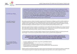 GHIDUL CADRELOR DIDACTICE PENTRU EDUCAŢIA TIMPURIE ŞI PREŞCOLARĂ102
SĂ REFLECTĂM...
Necesitatea existenţei şi utilizării stimulărilor negative poate ﬁ explicată prin obligaţia asumată şi tendinţa adulţilor de
a realiza funcţiile controlului extern prin diferenţele de statut social, de nivelul de cunoştinţe şi experienţe sociale ale
adultului şi ale copilului. Pledăm nu pentru refuzul total de a aplica stimulările negative, dar pentru alegerea corectă a
formelor de pedeapsă şi utilizarea lor atentă, cu tact, evitînd urmările psihotraumatizante pentru copil.
Aprecierile negative adresate copilului, în majoritatea lor, ţin de calitatea efectuării activităţilor şi într-o măsură mai mică
ele se referă la joc. Spunîndu-i copilului: “Tu nu poţi spăla vesela”, “Tu desenezi urît”, noi putem frîna impulsurile copilului
de a acţiona în cadrul acestei activităţi, îi blocăm încrederea în posibilităţile proprii.
În timpul aprecierii negative a activităţii copilului se lărgeşte volumul celor apreciate, făcîndu-se transfer pe personali-
tatea integră:“Tu doar te lauzi că poţi face ordine în camera ta, dar nu poţi face nimica, lăudărosule!”.
• îi creează copilului disconfort intern, micşorîndu-i posibilităţile adaptive;
• îi coboară autoaprecierea;
• coborîrea bruscă a autoaprecierii poate să provoace o explozie afectivă;
• ﬁind de lungă durată, ea poate să aducă la frînarea impulsului volitiv către autorealizare;
• împiedică formarea comunicabilităţii.
Inﬂuenţa psihotraumatizantă a aprecierilor negative poate ﬁ intensiﬁcată prin tonul emoţional al expresiei, manifestările
mimico-gestuale respective. De regulă, aprecierea negativă este exprimată cu ton acuzator, dojenitor, în formă
Aproape zilnic noi, adulţii, exprimăm copilului (fără nici o cenzură) neplăcerea, furia, nemulţumirea noastră
provocată de comportamentul lui, de faptul că ne oboseşte, cere atenţie din partea noastră. Deseori în comu-
nicarea cu copiii noi ne permitem lucruri pe care nu le facem în comunicare cu adulţii. Ofensînd copilul, cerem
în schimb recunoştinţa, dragostea şi stima lui. Refuzăm copilului stima noastră. („Pe el/ea trebuie eu să
stimez? Mai întîi merită tu stima mea!”), totodată ﬁind siguri că el, la rîndul lui, este obligat să ne stimeze
pe noi! Nu este obligat! Nu poţi iubi şi stima pentru că trebuie! În acelaşi timp, copilul este lipsit de
posibilitatea de a învăţa cum s-o facă, ﬁindcă noi îi modelăm forme de comportament de nerespect, îi
insuﬂăm atitudini diametral opuse celora pe care le cerem de la el.
„Stimulările”negative în
comunicarea cu copilul
Extrapolarea aprecierilor negative şi transferul lor asupra personalităţii copilului frînează
dezvoltarea pe viitor a capacităţii de a reacţiona adecvat la critica altora, blochează formarea
autocriticii, conduce la subaprecierea şi la apariţia complexului inferiorităţii.
Prin ce se explică inﬂuenţa
psihotraumantă a aprecierilor
negative?
 