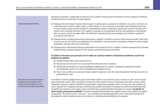 ROLUL EDUCATORULUI ÎN INTERACŢIUNEA CU COPILUL ŞI ÎN DEZVOLTAREA COMUNITĂŢII GRUPEI DE COPII 103
grosolană, înjositoare. Copilul deja la cîteva luni este capabil să reacţioneze la intonaţia şi mimica negativă a adultului,
manifestînd reacţii emoţionale corespunzătoare.
Pedeapsa ﬁzică formează impresia iertării rapide a copilului pentru acţiunea lui nedorită: l-am certat, l-am lovit, am
exteriorizat furia noastră, copilul a plîns, a suferit durere şi a tras concluzia că este deja iertat. Pedeapsa ﬁzică este
un proces foarte rapid, mai ales la părinţii cu dezinhibiţie motorie, obişnuiţi să reacţioneze la factori stresanţi prin
acţiune, efort muscular (lovitură), încît copilul nu reuşeşte să conştientizeze vina lui, să-şi analizeze comportamen-
tele, să suporte simţul vinovăţiei. Mult mai eﬁcientă în această privinţă este pedeapsa prin limitarea copilului în
comunicare, distracţii etc.
Pedeapsa ﬁzică complică procesul de comunicare a copilului cu adulţii şi semenii, îl face necomunicabil, timid, neîn-
crezut în sine etc. În cazul în care pedeapsa este inevitabilă, e necesar să ştim că pedeapsa trebuie să urmeze îndată
după fapta nedorită, să ﬁe de scurtă durată.
Pedeapsa ﬁzică inﬂuenţează distructiv elementele structurale ale“Eu-lui”copilului: coboară autoaprecierea, frînează
independenţa, distruge imaginea“Eu-lui”pozitiv, sentimentul propriei demnităţi.
D. Dobson a formulat şase principii care ar trebui să-i ajute pe adulţi în soluţionarea problemei cu privire la
pedepsirea copilului:
Stabiliţi limitele, apoi cereţi respectarea lor.
Reacţionaţi încrezut şi ferm la comportamentul demonstrativ al copilului.
Diferenţiaţi samavolnicia şi iresponsabilitatea copilărească. Nu trebuie să pedepsiţi copilul pentru fapte
neintenţionate, pentru că a uitat să îndeplinească rugămintea dvs.
Atunci cînd conﬂictul este epuizat, liniştiţi copilul şi explicaţi-i totul. Nu cereţi imposibilul. Fiţi dirijat doar de dra-
gostea faţă de copil.
Controlînd, mustrînd, pedepsind pe parcursul întregii copilării, noi suntem bucuroşi că avem un copil care se supune
total restricţiilor noastre, fără a ne gîndi la urmările survenite. Mult mai tîrziu, în perioada maturizării sociale, suntem
indignaţi la culme şi miraţi de infantilismul, pasivitatea, neajutorarea copilului nostru. Însă cea mai mare pierdere pe
care o suportă“Eu-l”copilului este lipsa sentimentului propriei demnităţi. Omul lipsit de sentimentul demnităţii este
incapabil să-şi exprime şi să-şi apere opinia, este înfricoşat, acceptă atitudinea de batjocură, înjosire. Se pierde nu-
cleul, esenţa, puterea personalităţii. Sentimentul propriei demnităţi îşi face apariţia atunci cînd copilul este capabil
să reproşeze: “Nu vorbi cu mine cu aşa voce”, “Tu nu ai dreptul să mă pedepseşti pentru asta”. Atitudinea dată poate ﬁ
dezvoltată în cadrul relaţiilor sincere, de încredere, în condiţiile absenţei fobiei de a ﬁ pedepsit.
Impactul pedepselor ﬁzice
Atitudinea corectă, binevoitoare,
bazată pe stima copilului este
fundamentul bunăstării lui şi al
sentimentului propriei demnităţi!
 