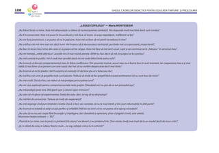 GHIDUL CADRELOR DIDACTICE PENTRU EDUCAŢIA TIMPURIE ŞI PREŞCOLARĂ108
„LEGILE COPILULUI”— Maria MONTESSORI
„Nu folosi forţa cu mine. Asta mă obişnuieşte cu ideea că numai puterea contează. Voi răspunde mult mai bine dacă sunt condus”.
„Nu ﬁ inconsecvent. Asta mă pune în încurcătură şi mă face să încerc să scap nepedepsit, indiferent ce fac”.
„Nu-mi face promisiuni, s-ar putea să nu le poţi ţine. Asta mă va face să-mi pierd încrederea în tine”.
„Nu mă face să mă simt mai mic decît sunt. Voi încerca să-ţi demonstrez contrariul, purtîndu-mă ca o persoană „importantă”.
„Nu face în locul meu nimic din ceea ce aş putea să fac singur. Asta mă face să mă simt ca un copil şi voi continua să te „folosesc” în serviciul meu”.
„Nu-mi menaja „relele obiceiuri”, acordă-mi cît mai multă atenţie. Altfel nu faci decît să mă încurajezi să le continui”.
„Nu mă corecta în public. Voi ﬁ mult mai sensibil dacă-mi vei vorbi blînd între patru ochi”.
„Nu încerca să discuţi comportamentul meu în febra conﬂictului. Din anumite motive, auzul meu nu e foarte bun în acel moment, iar cooperarea mea e şi mai
slabă. E mai bine să acţionezi cum este cazul, dar hai să nu vorbim despre asta decît mai tîrziu”.
„Nu încerca să-mi ţii predici. Vei ﬁ surprins să constaţi cît de bine ştiu ce e bine sau rău”.
„Nu mă face să simt că greşelile mele sunt păcate. Trebuie să învăţ să fac greşeli fără a avea sentimentul că nu sunt bun de nimic”.
„Nu mă cicăli. Dacă o faci, va trebui să mă protejez prin a părea surd”.
„Nu-mi cere explicaţii pentru comportamentele mele greşite. Cîteodată nici nu ştiu de ce am procedat aşa”.
„Nu mă pedepsi prea tare. Mă sperii uşor şi atunci spun minciuni”.
„Nu uita că-mi place să experimentez. Învăţ din asta, deci, te rog să te obişnuieşti”.
„Nu mă feri de consecinţe. Trebuie să învăţ din experienţă”.
„Nu mă respinge cînd pun întrebări cinstite. Dacă o faci, vei constata că nu te mai întreb şi îmi caut informaţiile în altă parte”.
„Nu încerca niciodată să arăţi că eşti perfect şi infailibil. Mă faci să simt că nu voi putea să te ajung niciodată”.
„Nu uita că eu nu pot creşte fără încurajări şi înţelegere, dar cîteodată o apreciere, chiar cîştigată cinstit, este uitată.
Mustrarea batjocoritoare — NU”.
„Poartă-te cu mine cum te porţi cu prietenii tăi; atunci voi deveni şi eu prietenul tău. Ţine minte: învăţ mai mult de la un model decît de la un critic”.
„Şi, în afară de asta, te iubesc foarte mult..., te rog, iubeşte-mă şi tu în schimb!”
 