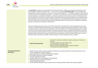 GHIDUL CADRELOR DIDACTICE PENTRU EDUCAŢIA TIMPURIE ŞI PREŞCOLARĂ118
este permeabil. Ce puteţi spune despre asfalt, dacă solul este permeabil?” „Asfaltul nu permite apei să treacă prin el, solul
este permeabil, iar asfaltul nu este permeabil” — au zis copiii. „Copii, asfaltul este impermeabil”. „Ce bine că asfaltul este
impermeabil, vom aduce multă apă şi se va face un lac, vom pune bărcuţele pe el” — a zis Radu, care ţinea în mîini o bărcuţă.
„Eu vreau să facem un lac pe pămînt nu pe asfalt” — zice Alina. S-au contrazis ei, unde să construiască lacul, pînă la urmă au
construit două lacuri, au numărat cîte butelii au turnat. Apa tot dispărea, dar de la o vreme s-a oprit „S-a săturat pămîntul/
solul să mai bea apă, şi iată lacul”, au reuşit să se joace cu bărcuţele, să danseze desculţi în băltoacă. Aşa au descoperit copiii
unele proprietăţi, ca apoi să experimenteze cu diverse materiale: lut, nisip, bucăţi de piele, hîrtie, ţesătură, plastic, să treacă
de la acest subiect la construcţii, să cunoască multe alte proprietăţi ale apei şi ale altor materiale: solubilitate, insolubilitate,
penetrare, reversibilitate, ireversibilitate, stările apei etc.
Copiii au manifestat interes pentru tema „Focul”. Acest studiu tematic a fost planiﬁcat, au fost implicaţi părinţi, pom-pierii
ca experţi. Investigaţiile despre efectele focului au fost realizate pe cale experimentală asistate de educator, unele în discuţii
cu pompierii, copiii s-au documentat şi din literatură. Au „citit” texte. Copiii au adus informaţii pregătite în familie, au elabo-
rat cartea „Focul este prieten, focul este neprieten”. Unii părinţi şi copiii din grup s-au pregătit pentru dezbateri cu subiectul
„Focul este prieten, focul este neprieten”. Au adus argumente interesante şi contrargumente convingătoare. A fost bine că au
participat părinţii, copiii încă nu pot singuri participa la discuţii competitive, nu-şi pot controla emoţiile. Copiii s-au ales cu
cunoştinţe, despre lumea ﬁzică şi naturală, au însuşit strategii cu care pot extinde procesul de cunoaştere.
Avantajele învăţării prin
descoperire:
- Pornind de la o întrebare, o problemă, o ipoteză, o observare, un fenomen un
obiect etc.
- Cu sprijinul adultului: securitate, mediu, limbaj
- Învaţă independent, individual, în grup
- Spontan, acceptă să ﬁe desfăşurată după un plan sau algoritm
- A sistematiza, nota, răspînd rezultatele
Copiii învaţă descoperind:
Copilul vrea să se implice, îi sporeşte interesul, încrederea în sine, atenţia, el aﬂă căi de a găsi informaţia de care are
nevoie, modalităţi de a descoperi adevărul
Impune participarea completă şi independentă a copilului
Permite libera exprimare a propriei creativităţi
Ea lasă loc realizărilor personale
Această învăţare este uşor de adaptat, este multilaterală
Plictiseala şi apatia sunt reduse la minimum
Se dezvoltă relaţii de prietenie
Permite utilizarea diferitelor metode, deoarece ﬁecare copil poate aborda problema din perspective diferite
 