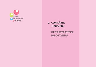 COPILĂRIA TIMPURIE: DE CE ESTE ATÎT DE IMPORTANTĂ? 15
2. COPILĂRIA
TIMPURIE:
DE CE ESTE ATÎT DE
IMPORTANTĂ?
 