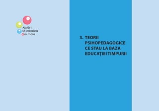 TEORII PSIHOPEDAGOGICE CE STAU LA BAZA EDUCAŢIEI TIMPURII 23
3. TEORII
PSIHOPEDAGOGICE
CE STAU LA BAZA
EDUCAŢIEI TIMPURII
 