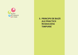 PRINCIPII DE BAZĂ ALE PRACTICII ÎN EDUCAŢIA TIMPURIE 31
5. PRINCIPII DE BAZĂ
ALE PRACTICII
ÎN EDUCAŢIA
TIMPURIE
 