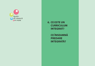 COPILĂRIA TIMPURIE: DE CE ESTE ATÎT DE IMPORTANTĂ? 39
6. CE ESTE UN
CURRICULUM
INTEGRAT?
CE ÎNSEAMNĂ
PREDARE
INTEGRATĂ?
 