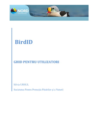 BirdID
GHID PENTRU UTILIZATORI
Silvia URSUL
Societatea Pentru Protecția Păsărilor și a Naturii
 