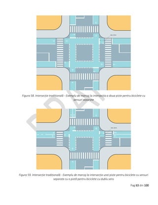 Pag 63 din 100
Figura 58. Intersecție tradițională - Exemplu de marcaj la intersecția a doua piste pentru biciclete cu
sensuri separate
Figura 59. Intersecție tradițională - Exemplu de marcaj la intersecția unei piste pentru biciclete cu sensuri
separate cu o pistă pentru biciclete cu dublu sens
 