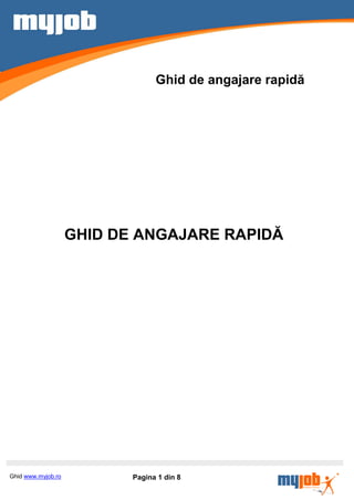 Ghid de angajare rapidă




                    GHID DE ANGAJARE RAPIDĂ




Ghid www.myjob.ro          Pagina 1 din 8
 