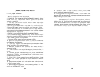 ,,ÎMBRACĂ-TE PENTRU SUCCES˝                                      18. Aftershave, parfum sau apă de colonie cu miros puternic: MulŃi
                                                                                  oameni sunt alergici la anumite mirosuri.
Ce să nu porŃi la un interviu                                                     19. Curele şi pantofi care nu se potrivesc: Pantofii şi curelele trebuie să fie
                                                                                  făcute din piele sau materiale care imită pielea, cele mai bune culori pentru
1. Purtarea unui ghiozdan în loc de o servietă.                                   bărbaŃi fiind negru sau maro închis.
2. Ochelari de soare pe cap sau căşti în jurul gâtului: Asigură-te că Ńi-ai
luat de pe tine orice ,,echipament de călătorie˝ şi l-ai ascuns în servietă                   Planifică şi alege ce vei purta cu câteva zile înainte de interviu,
înainte de a intra în hol.                                                        lăsându-Ńi timp de cumpărături sau pentru a curăŃa sau călca anumite
3. Fuste prea scurte, decolteu exagerat.. Fusta ta trebuie să-Ńi acopere          articole. Păstrează îmbrăcămintea ,,inovatoare˝ sau mulată pentru cluburi
coapsele când stai aşezată.                                                       şi încearcă să arăŃi proaspăt, curat şi profesionist. łine minte, vrei ca
4. Cravata nepotrivită: Cravatele ar trebui să fie cu un model conservator.       intervievatorul să asculte ce spui, nu să-Ńi critice stilul de a te îmbrăca.
ConsultanŃii de imagine spun că cele mai bune culori sunt roşu şi vişiniu.
5. Haine prea strălucitoare sau cu modele mari: Cu excepŃia domeniilor
creative, precum advertising sau programare IT, e cel mai bine să alegeŃi
între albastru închis, negru sau gri.
6. Machiaj în exces la femei (sau orice fel de machiaj la bărbaŃi)
7. Cercei la bărbaŃi: De fapt, bărbaŃii ar trebui să evite purtarea oricăror
bijuterii, cu excepŃia verighetelor, inelelor de clasă sau ceasurilor metalice.
8. Mai mult de o pereche de cercei la femei.
9. Piercinguri faciale, bijuterii pe limbă sau tatuaje vizibile.
10. Haine care nu se potrivesc. PuŃini oameni pot purta ceva luat direct de
pe raft şi atunci trebuie ajustate .
11. Unghii lungi, în special cu lac strălucitor sau special. Unghiile trebuie
să arate îngrijit şi să aibă o lungime normală.
12. Păr vopsit în culori sau stiluri nenaturale. Dacă cheleşti, încearcă o
tunsoare tip periuŃă.
13. Cămăşi cu mânecă scurtă, alegere făcută şi mai proastă dacă porŃi şi o
cravată.
14. Dresuri de tip plasă, cu modele sau piciorul gol (nu contează cât de
bronzată eşti). Femeile ar trebui să aleagă dresuri în culori neutre, care le
complementează costumele.
15. BărbaŃi ai căror ciorapi nu se potrivesc cu pantofii, sau ai căror ciorapi
sunt prea scurŃi şi lasă un spaŃiu prin care se vede pielea atunci când stau
aşezat.
16. Haine şifonate sau pătate: Dacă ai un interviu târziu în zi, încearcă să-
Ńi schimbi costumul înainte.
17. Pantofi zgâriaŃi sau nepotriviŃi, inclusiv adidaşi, pantofi cu toc înalt,
pantofi care lasă degetele la vedere.
                                      57                                                                                58
 