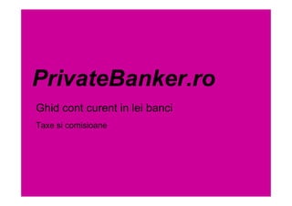 PrivateBanker.ro
Ghid cont curent in lei banci
Taxe si comisioane
 