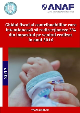 www.anaf.rowww.anaf.ro
GhidulGhidul fiscal al contribuabililor carefiscal al contribuabililor care
intenționează să redirecționeze 2%intenționează să redirecționeze 2%
din impozitul pe venitul realizatdin impozitul pe venitul realizat
în anul 2016în anul 2016
20172017
 