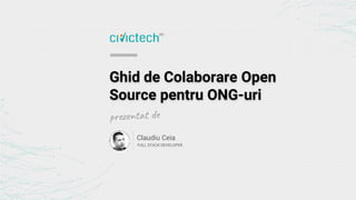Ghid de Colaborare Open
Source pentru ONG-uri
Claudiu Ceia
FULL STACK DEVELOPER
 