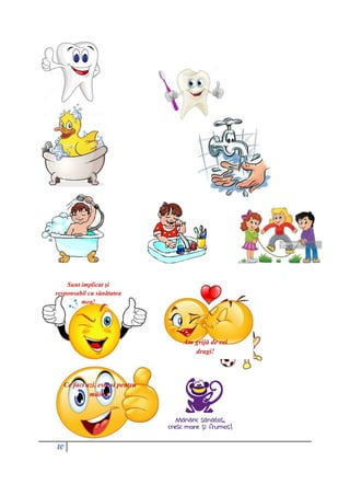 10
Sunt implicat şi
responsabil cu sănătatea
mea!
Am grijă de cei
dragi!
Ce faci azi, este si pentru
mâine!
 