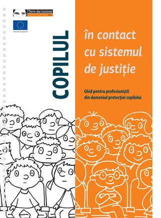 Ghid pentru profesioniştii
din domeniul protecţiei copilului
în contact
cu sistemul
de justiţie
Uniunea Europeană
COPILUL
 