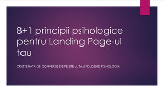8+1 principii psihologice
pentru Landing Page-ul
tau
CRESTE RATA DE CONVERSIE DE PE SITE-UL TAU FOLOSIND PSIHOLOGIA
 