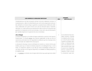 52
GUÍA HIDRÁULICA, MODALIDAD PARTICULAR
Valor
CRITERIOS
Aplicación para
Considerando que este tipo de proyectos afectan a las áreas colindantes al mismo, se
recomienda que se solicite el consentimiento por escrito de los propietarios de los pre-
dios colindantes, de manera tal que se garantice su aceptación para modificar las condi-
ciones ambientales de la parte terrestre de la zona de afectación (dunas, matorrales,
selva baja, etc.) o para autorizar que el promovente realice acciones de restauración que
garanticen la recuperación de las áreas afectadas a través de la vida útil del proyecto
(por ejemplo programa de recuperación de áreas erosionadas).
IV.2.3 Paisaje
La inclusión del paisaje en un estudio de impacto ambiental se sustenta en dos aspectos
fundamentales: el concepto paisaje como elemento aglutinador de toda una serie de
características del medio físico y la capacidad de asimilación que tiene el paisaje de los
efectos derivados del establecimiento del proyecto.
La descripción del paisaje encierra la dificultad de encontrar un sistema efectivo para
medirlo, puesto que en todos los métodos propuestos en la bibliografía hay, en cierto
modo, un componente subjetivo. Es por ello que existen metodologías variadas, pero
casi todas coinciden en tres aspectos importantes: la visibilidad, la calidad paisajística y
la fragilidad visual.
• La visibilidad se entiende como el espacio del territorio que puede apreciarse desde
En el contexto de las activi-
dades humanas, el paisaje
se comporta como un recur-
so natural aprovechable
mediante actividades espe-
cíficas. La importancia que
tiene este parámetro en la
EIA es de primer orden, toda
vez que en él se integran los
diversos componentes del
ambiente. Si bien su efecto
es meramente visual, tam-
3
 