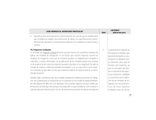 77
GUÍA HIDRÁULICA, MODALIDAD PARTICULAR
Valor
CRITERIOS
Aplicación para
• Especificaciones de la operación y mantenimiento (en caso de que la medida impli-
que el empleo de equipo o la construcción de obras). Las especificaciones y proce-
dimientos de operación y mantenimiento deberán ser señaladas de manera clara y
concisa.
VI.2 Impactos residuales
Se entiende por impacto residual al efecto que permanece en el ambiente después de
aplicar las medidas de mitigación. Es un hecho que muchos impactos carecen de
medidas de mitigación, otros, por el contrario, pueden ser ampliamente mitigados o
reducidos, e incluso eliminados con la aplicación de las medidas propuestas, aunque
en la mayoría de los casos los impactos quedan reducidos en su magnitud. Por ello, el
estudio de impacto ambiental quedará incompleto si no se especifican estos impac-
tos residuales ya que ellos son los que realmente indican el impacto final de un deter-
minado proyecto.
También debe considerarse que, de la amplia variedad de medidas preventivas, de mitiga-
ción, de compensación y restauración que se proponen en un Estudio de ImpactoAmbien-
tal, sólo algunas de ellas van a ser aplicadas, tal vez porque algunas son poco viables por
limitaciones de todo tipo, bien porque otras dependen en gran medida de como se llevan a
cabo las obras de infraestructura.Por eso,al momento de presentar la relación de impactos
La identificación objetiva de
los impactos residuales que
generará el proyecto,es asu-
mida por el evaluador como
un elemento clave para la
emisión del resolutivo, ya
que en esta parte del estu-
dio se concentran los aspec-
tos de coherencia, viabilidad
y conveniencia de la aplica-
ción de las medidas de mi-
tigación. Así, las caracterís-
ticas de estos impactos
residuales serán una de las
3
 
