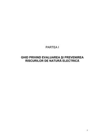 7
PARTEA I
GHID PRIVIND EVALUAREA ŞI PREVENIREA
RISCURILOR DE NATURĂ ELECTRICĂ
 