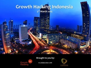 @Growthhackasia (Growth Hacking Asia)
In collaboration with
Growth Hacking Indonesia
3rd March 2015
Brought to you by:
 