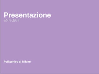 Presentazione
Politecnico di Milano
10-11-2014
 