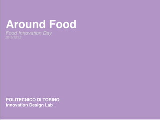 Around Food
POLITECNICO DI TORINO
Innovation Design Lab
Food Innovation Day
2015/12/12
 