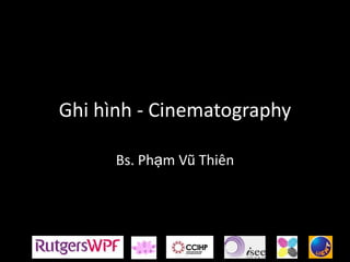Ghi hình - Cinematography

      Bs. Phạm Vũ Thiên
 
