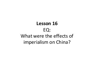 Lesson 16
EQ:
What were the effects of
imperialism on China?

 