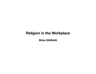Religion in the Workplace
Brian Ghilliotti
 