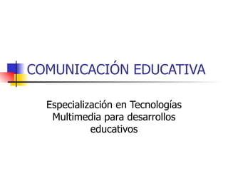 COMUNICACIÓN EDUCATIVA Especialización en Tecnologías Multimedia para desarrollos educativos 