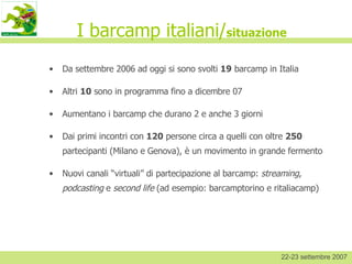I barcamp italiani/ situazione ,[object Object],[object Object],[object Object],[object Object],[object Object],22-23 settembre 2007 