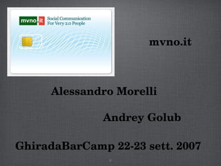 Alessandro Morelli Andrey Golub GhiradaBarCamp 22-23 sett. 2007 mvno.it 