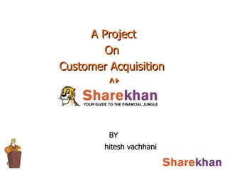A Project  On  Customer Acquisition  At BY hitesh vachhani 