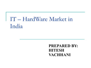 PREPARED BY: HITESH VACHHANI IT – HardWare Market in India 