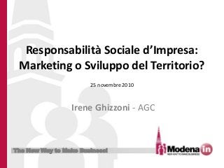 The New Way to Make Business!
Responsabilità Sociale d’Impresa:
Marketing o Sviluppo del Territorio?
Irene Ghizzoni - AGC
25 novembre 2010
 