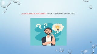 5.LAS IMÁGENES DEL PENSAMIENTO: SON LAS MAS ORDINARIAS Y COTIDIANAS.
 