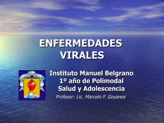 ENFERMEDADES
   VIRALES
 Instituto Manuel Belgrano
    1º año de Polimodal
   Salud y Adolescencia
  Profesor: Lic. Marcelo F. Goyanes
 