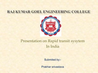 Presentation on Rapid transit sysytem 
In India 
Submited by:- 
Prakhar srivastava 
Civil 4th year 
 