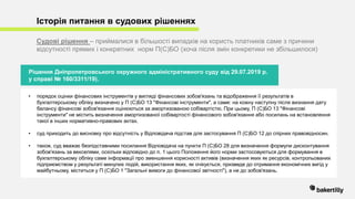 • порядок оцінки фінансових інструментів у вигляді фінансових зобов'язань та відображення її результатів в
бухгалтерському обліку визначено у П (С)БО 13 "Фінансові інструменти", а саме: на кожну наступну після визнання дату
балансу фінансові зобов'язання оцінюються за амортизованою собівартістю. При цьому, П (С)БО 13 "Фінансові
інструменти" не містить визначення амортизованої собівартості фінансового зобов'язання або посилань на встановлення
такої в інших нормативно-правових актах.
• суд приходить до висновку про відсутність у Відповідача підстав для застосування П (С)БО 12 до спірних правовідносин.
• також, суд вважає безпідставними посилання Відповідача на пункти П (С)БО 28 для визначення формули дисконтування
зобов'язань за векселями, оскільки відповідно до п. 1 цього Положення його норми застосовуються для формування в
бухгалтерському обліку саме інформації про зменшення корисності активів (визначення яких як ресурсів, контрольованих
підприємством у результаті минулих подій, використання яких, як очікується, призведе до отримання економічних вигід у
майбутньому, міститься у П (С)БО 1 "Загальні вимоги до фінансової звітності"), а не до зобов'язань.
Історія питання в судових рішеннях
Судові рішення – приймалися в більшості випадків на користь платників саме з причини
відсутності прямих і конкретних норм П(С)БО (хоча після змін конкретики не збільшилося)
Рішення Дніпропетровського окружного адміністративного суду від 29.07.2019 р.
у справі № 160/3311/19).
 