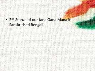 • 2nd Stanza of our Jana Gana Mana in
Sanskritised Bengali
 